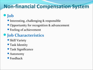 Non-financial Compensation System
Job
Interesting, challenging & responsible
Opportunity for recognition & advancement
Feeling of achievement
Job Characteristics
Skill Variety
Task Identity
Task Significance
Autonomy
Feedback
 