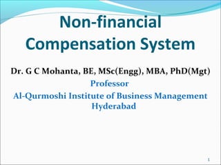 Non-financial
Compensation System
Dr. G C Mohanta, BE, MSc(Engg), MBA, PhD(Mgt)
Professor
Al-Qurmoshi Institute of Business Management
Hyderabad
1
 
