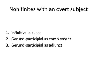 Non finites with an overt subject


1. Infinitival clauses
2. Gerund-participial as complement
3. Gerund-participial as adjunct
 