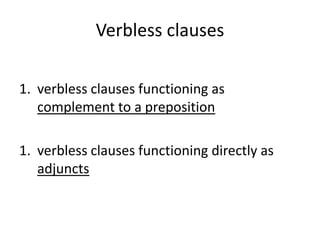 Verbless clauses

1. verbless clauses functioning as
   complement to a preposition

1. verbless clauses functioning directly as
   adjuncts
 