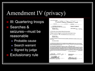 Amendment IV (privacy)
   III: Quartering troops
   Searches &
    seizures—must be
    reasonable
       Probable cause
       Search warrant
       Signed by judge
   Exclusionary rule
 