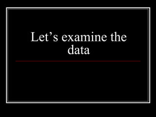 Let’s examine the
       data
 