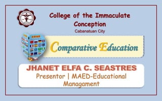 College of the Immaculate
Conception
Cabanatuan City
Comparative Education
 