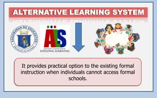 It provides practical option to the existing formal
instruction when individuals cannot access formal
schools.
 