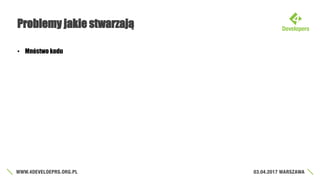 Problemy jakie stwarzają
• Mnóstwo kodu
 