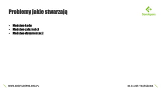 Problemy jakie stwarzają
• Mnóstwo kodu
• Mnóstwo zależności
• Mnóstwo dokumentacji
 