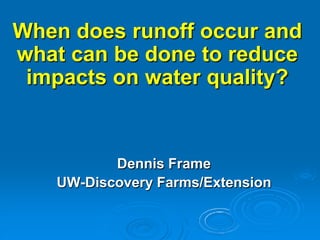 When does runoff occur and
what can be done to reduce
 impacts on water quality?


          Dennis Frame
   UW-Discovery Farms/Extension
 