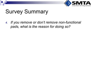 Survey Summary 
4.If you remove or don’t remove non-functional pads, what is the reason for doing so?  