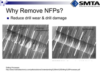 Why Remove NFPs? 
Reduce drill wear & drill damage 
Drilling Processes http://www.matrixelectronics.com/pdfs/solutions/Understanding%20the%20Drilling%20Processes.pdf  