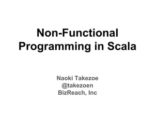 Non-Functional
Programming in Scala
Naoki Takezoe
@takezoen
BizReach, Inc
 