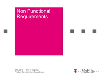 Non Functional
  Requirements




21.5.2010 - Pavel Růžička
Product Development Department
 