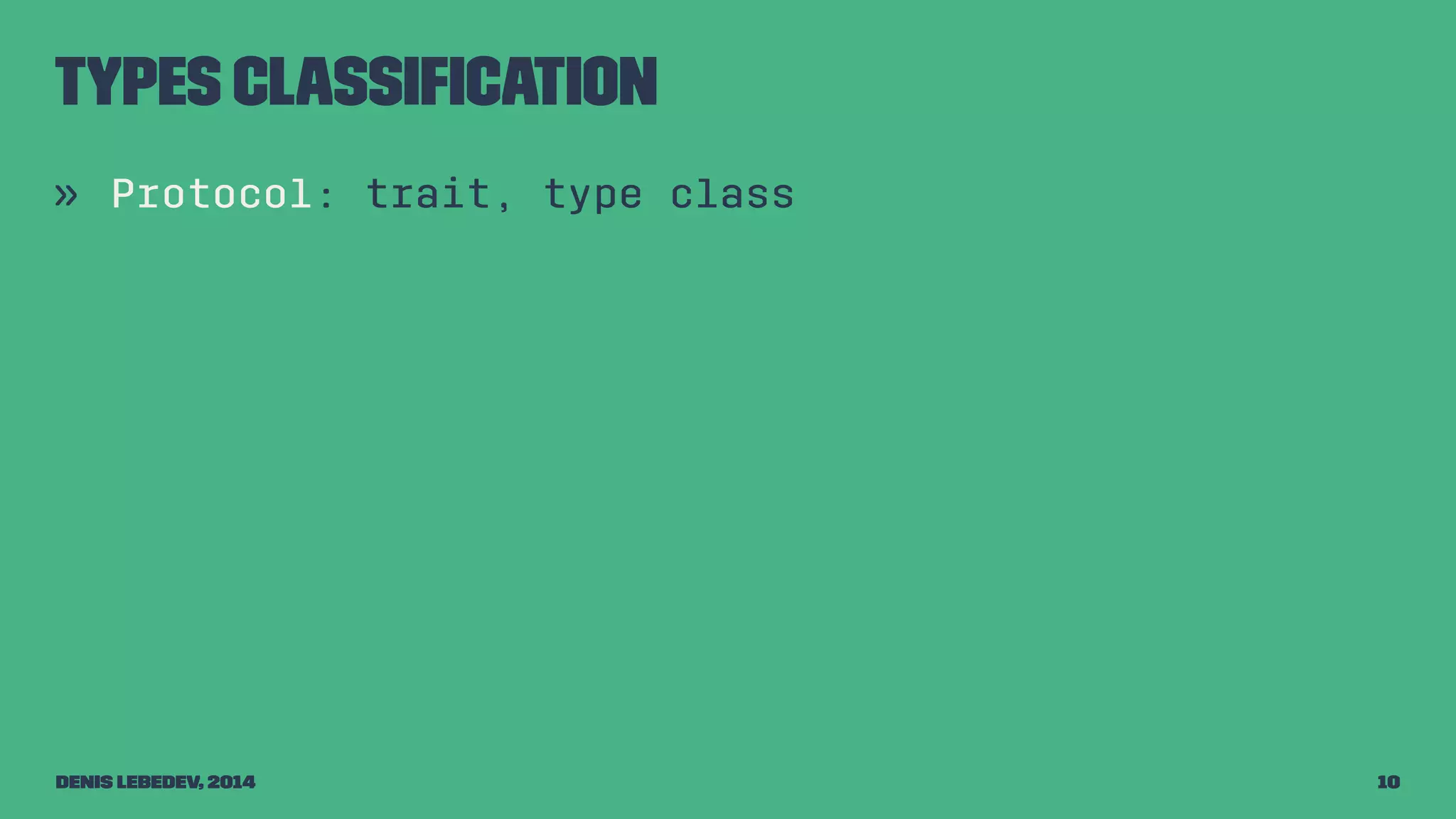 Types classification 
» Protocol: trait, type class 
Denis Lebedev, 2014 10 
 