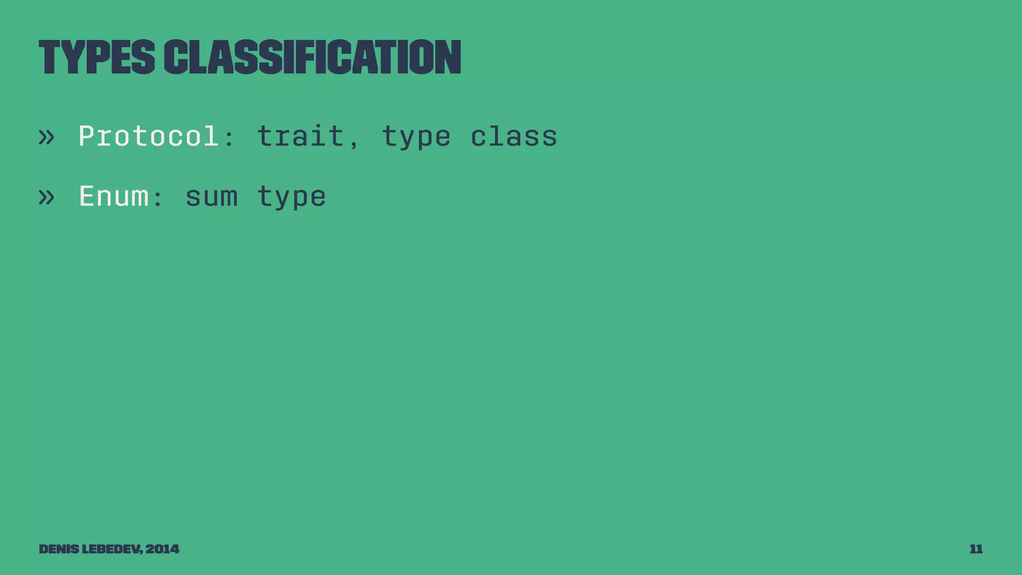 Types classification 
» Protocol: trait, type class 
» Enum: sum type 
Denis Lebedev, 2014 11 
 