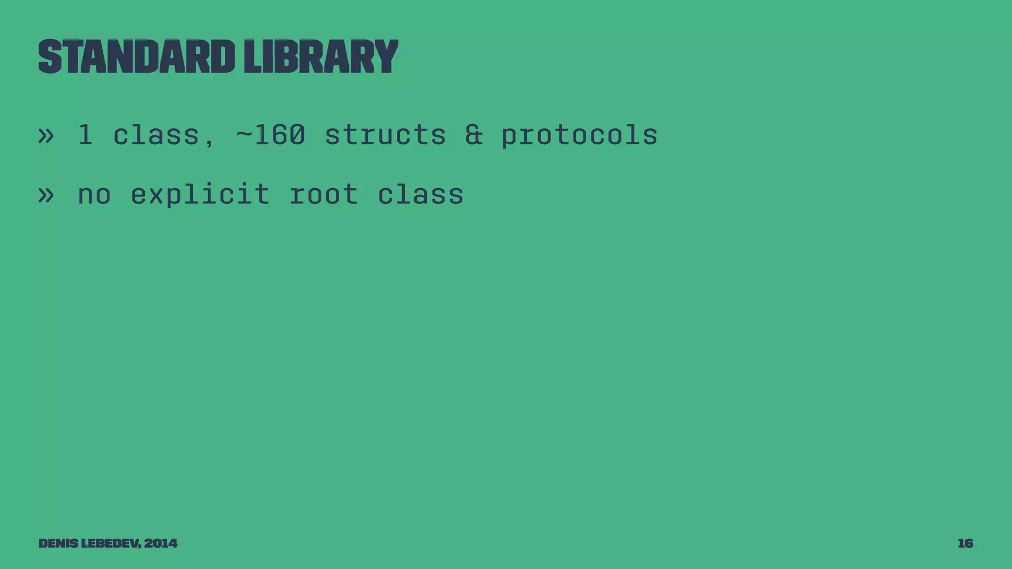 Standard library 
» 1 class, ~160 structs & protocols 
» no explicit root class 
Denis Lebedev, 2014 16 
 