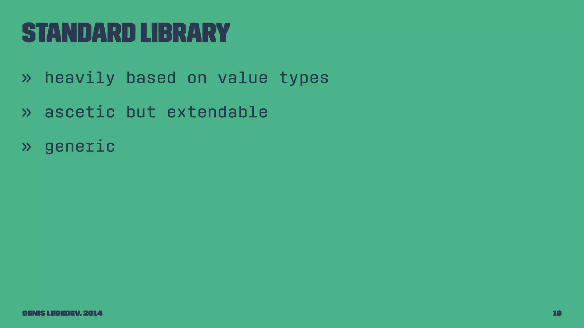 Standard library 
» heavily based on value types 
» ascetic but extendable 
» generic 
Denis Lebedev, 2014 19 
 