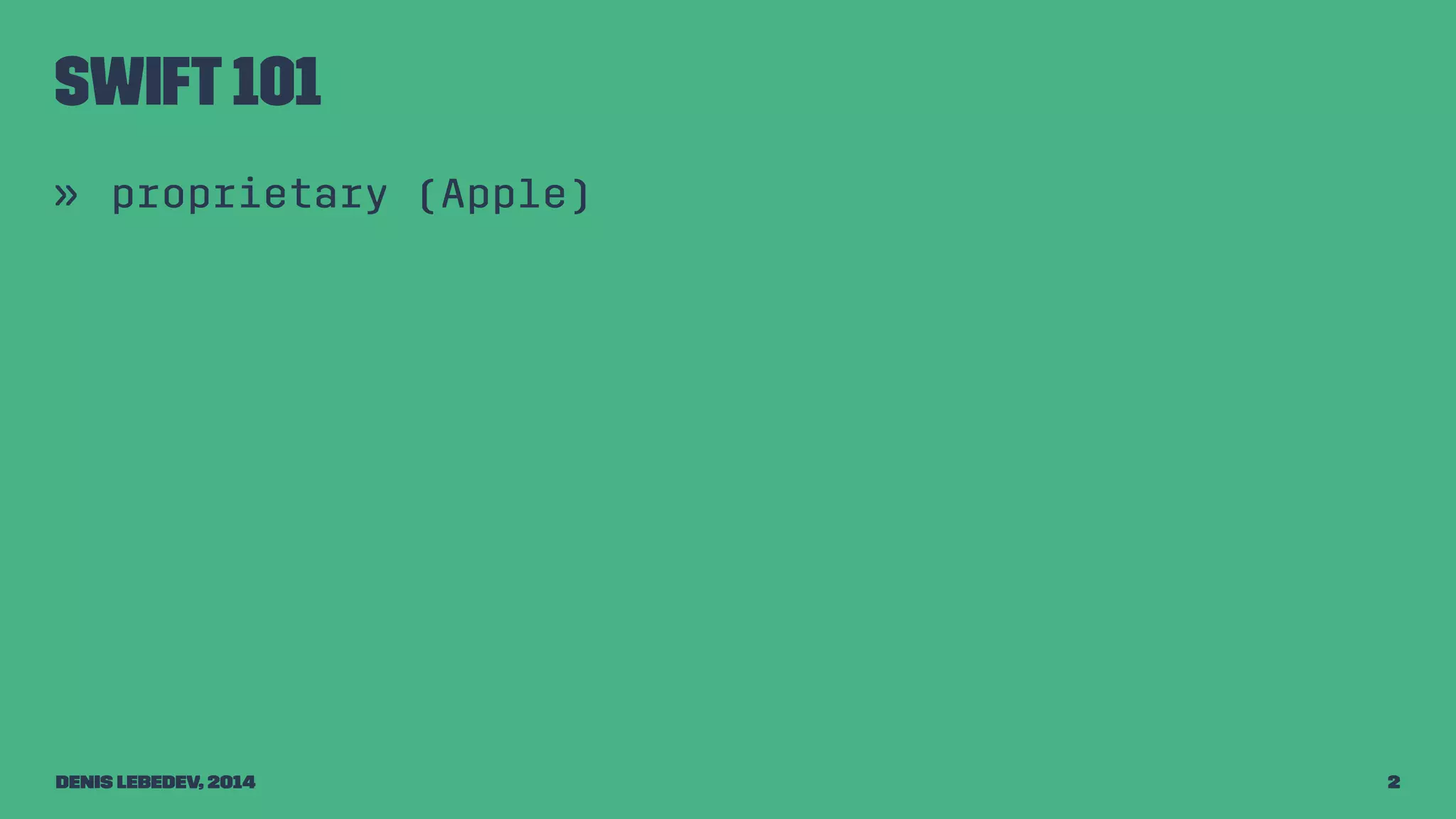 Swift 101 
» proprietary (Apple) 
Denis Lebedev, 2014 2 
 