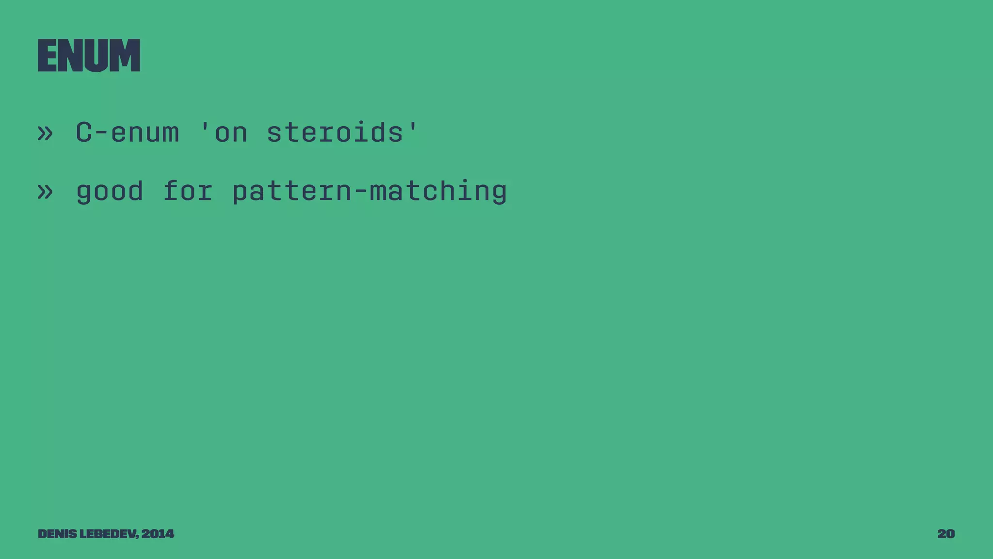 Enum 
» C-enum 'on steroids' 
» good for pattern-matching 
Denis Lebedev, 2014 20 
 