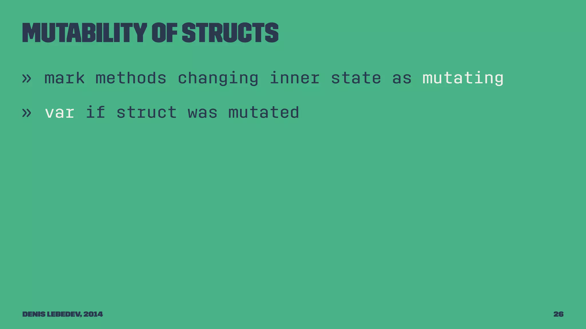 Mutability of structs 
» mark methods changing inner state as mutating 
» var if struct was mutated 
Denis Lebedev, 2014 26 
 