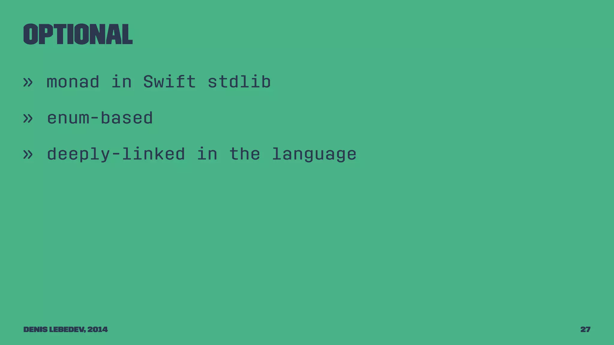 Optional 
» monad in Swift stdlib 
» enum-based 
» deeply-linked in the language 
Denis Lebedev, 2014 27 
 