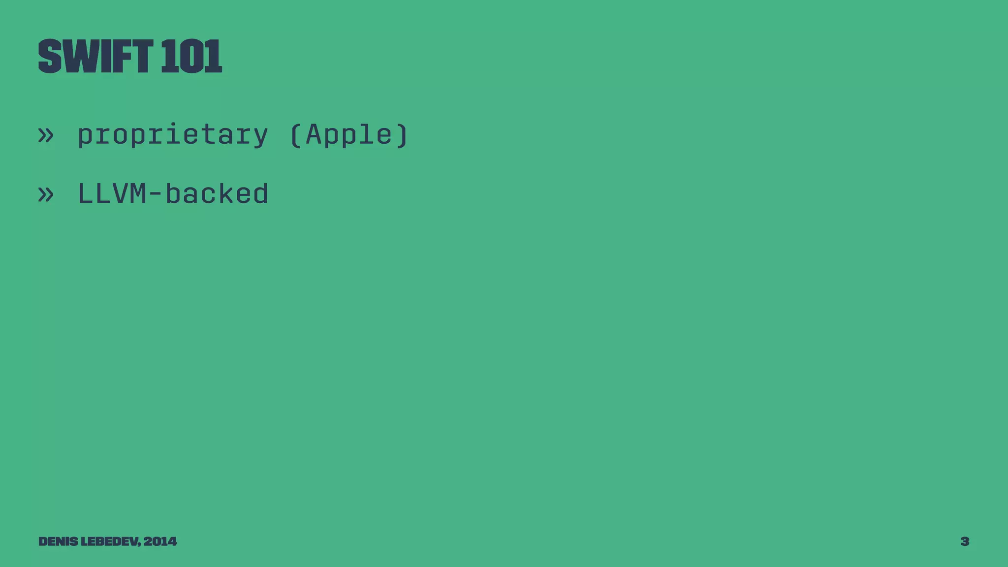 Swift 101 
» proprietary (Apple) 
» LLVM-backed 
Denis Lebedev, 2014 3 
 