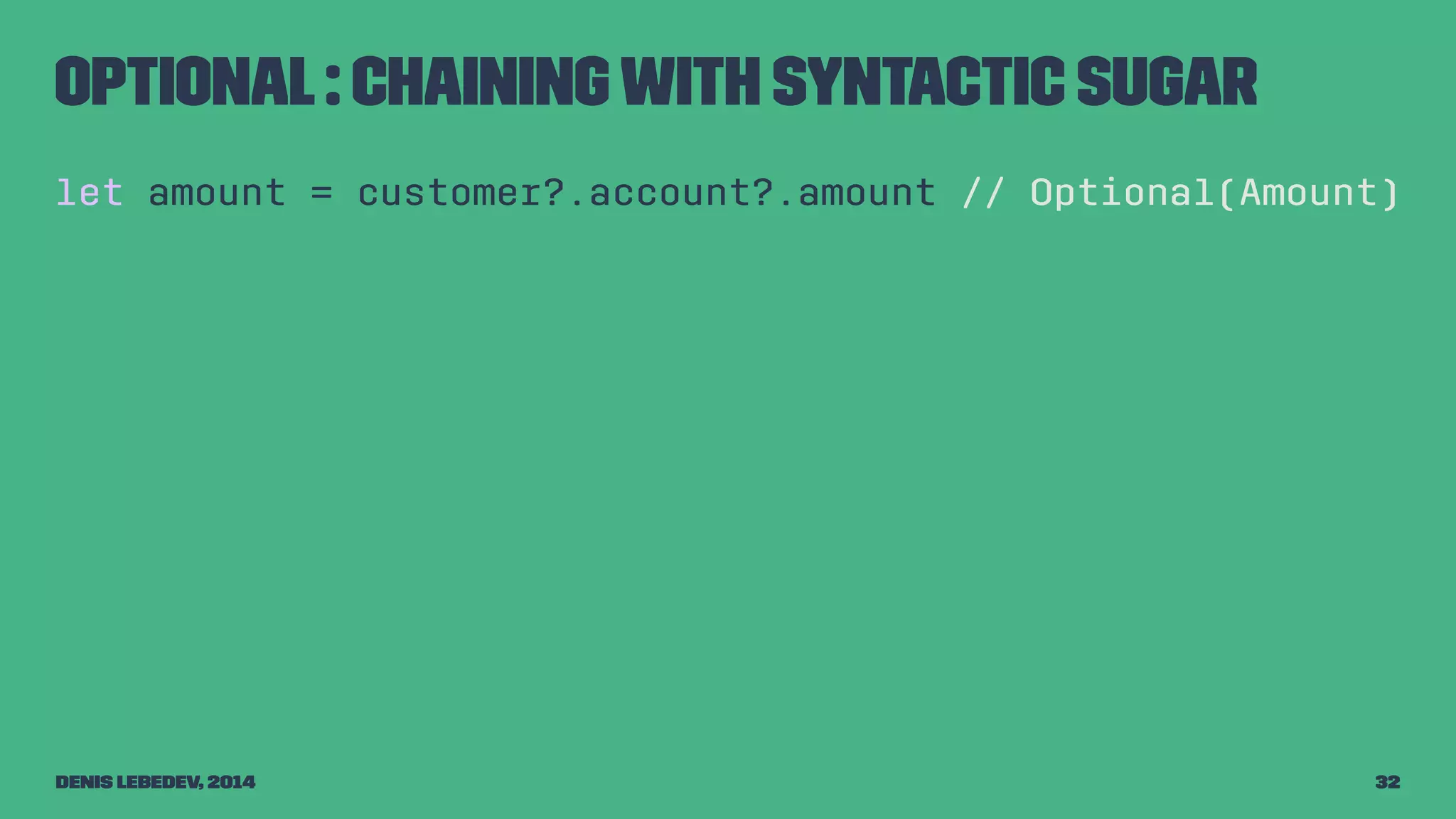 Optional : chaining with syntactic sugar 
let amount = customer?.account?.amount // Optional(Amount) 
Denis Lebedev, 2014 32 
 