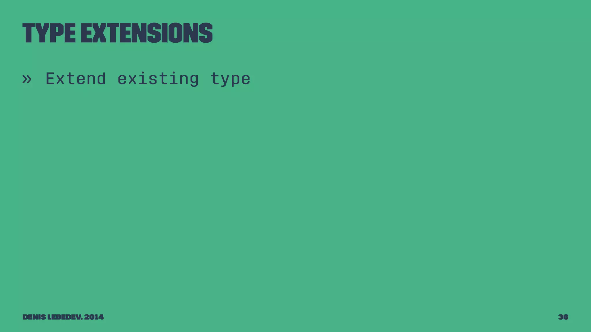 Type extensions 
» Extend existing type 
Denis Lebedev, 2014 36 
 