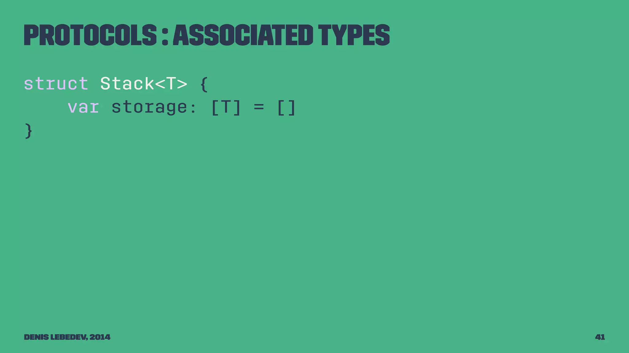 Protocols : associated types 
struct Stack<T> { 
var storage: [T] = [] 
} 
Denis Lebedev, 2014 41 
 