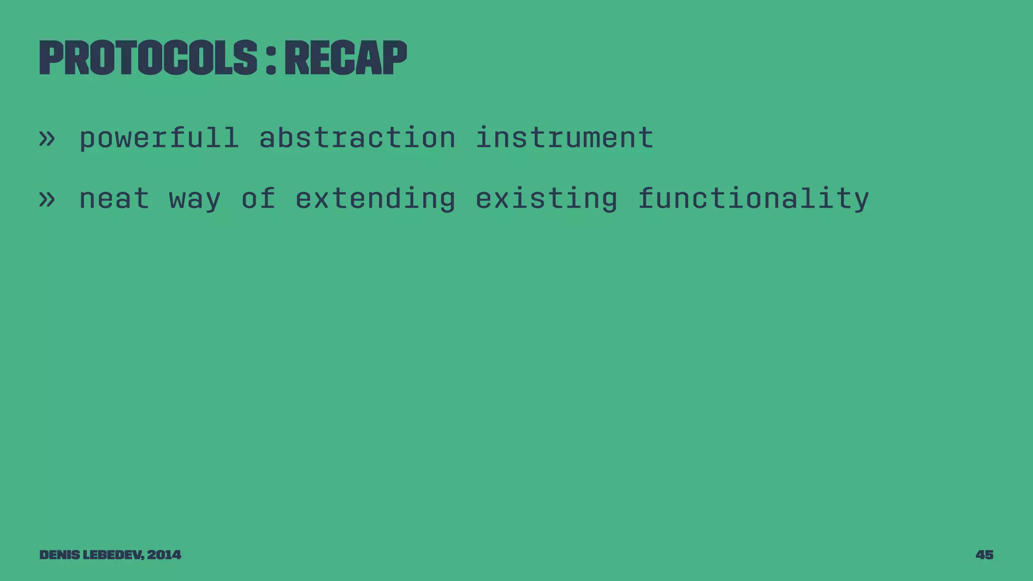 Protocols : recap 
» powerfull abstraction instrument 
» neat way of extending existing functionality 
Denis Lebedev, 2014 45 
 