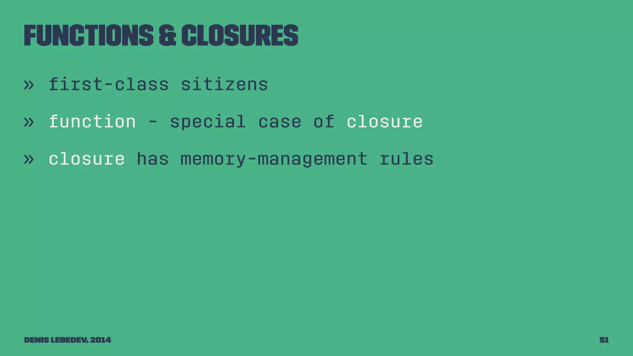 Functions & closures 
» first-class sitizens 
» function - special case of closure 
» closure has memory-management rules 
Denis Lebedev, 2014 51 
 