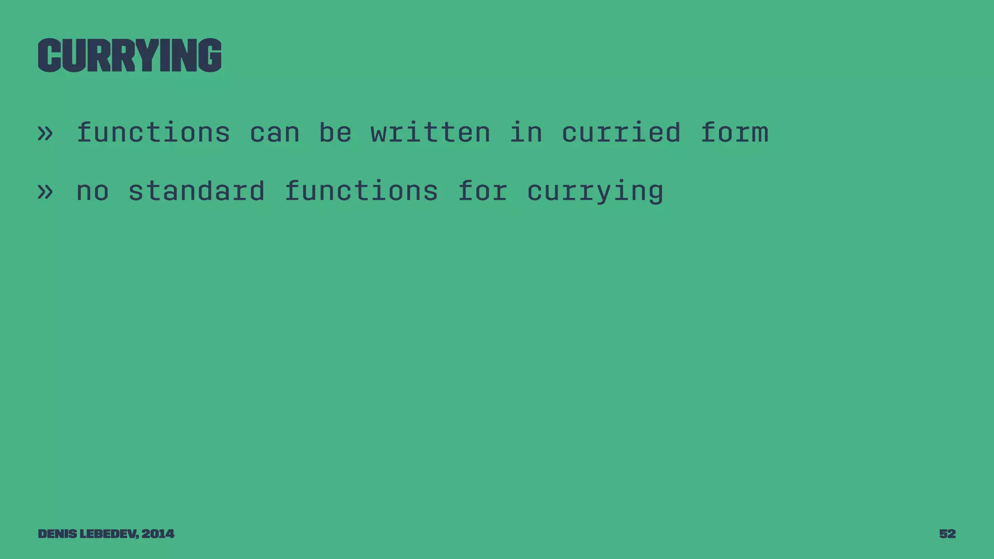 Currying 
» functions can be written in curried form 
» no standard functions for currying 
Denis Lebedev, 2014 52 
 