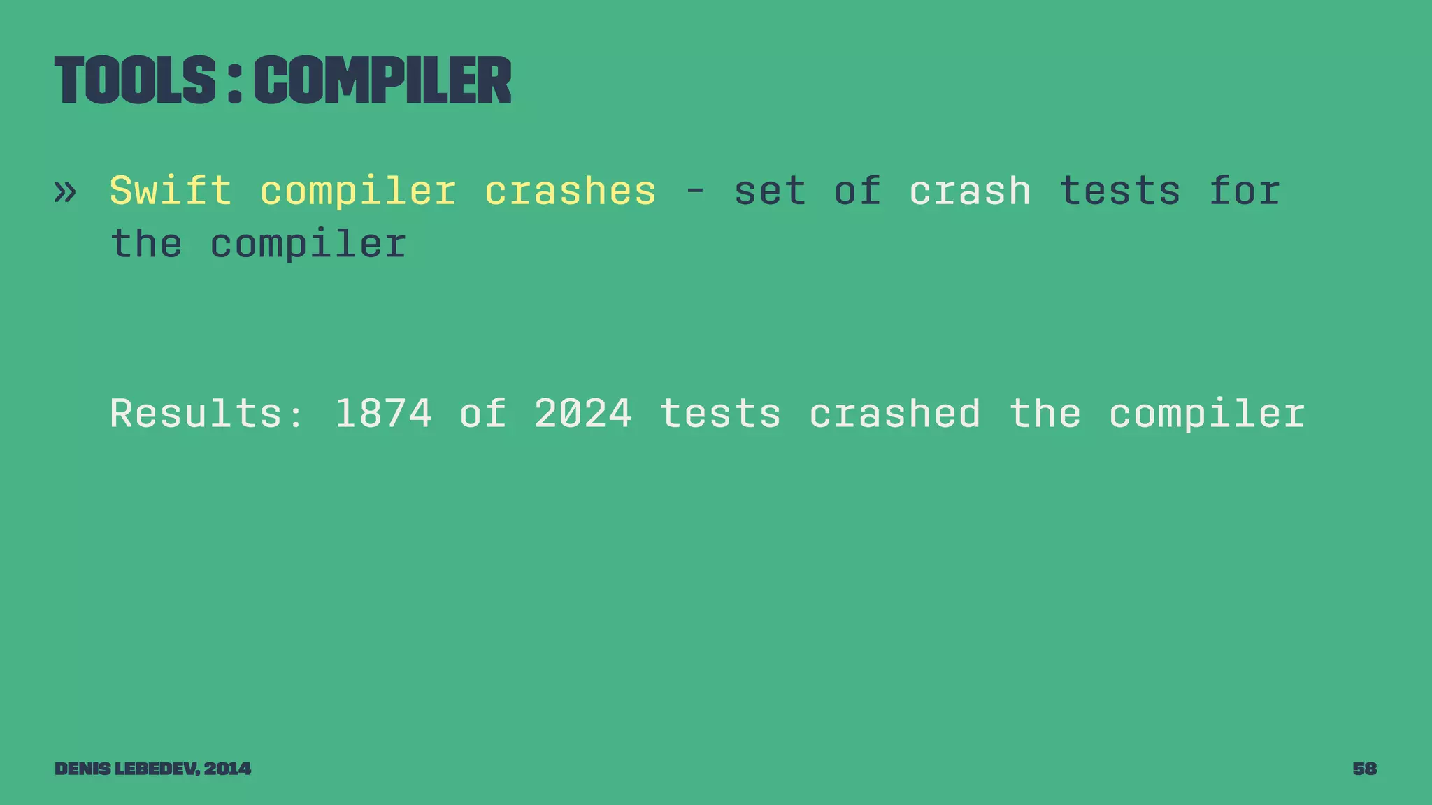 Tools : Compiler 
» Swift compiler crashes - set of crash tests for 
the compiler 
Results: 1874 of 2024 tests crashed the compiler 
Denis Lebedev, 2014 58 
 