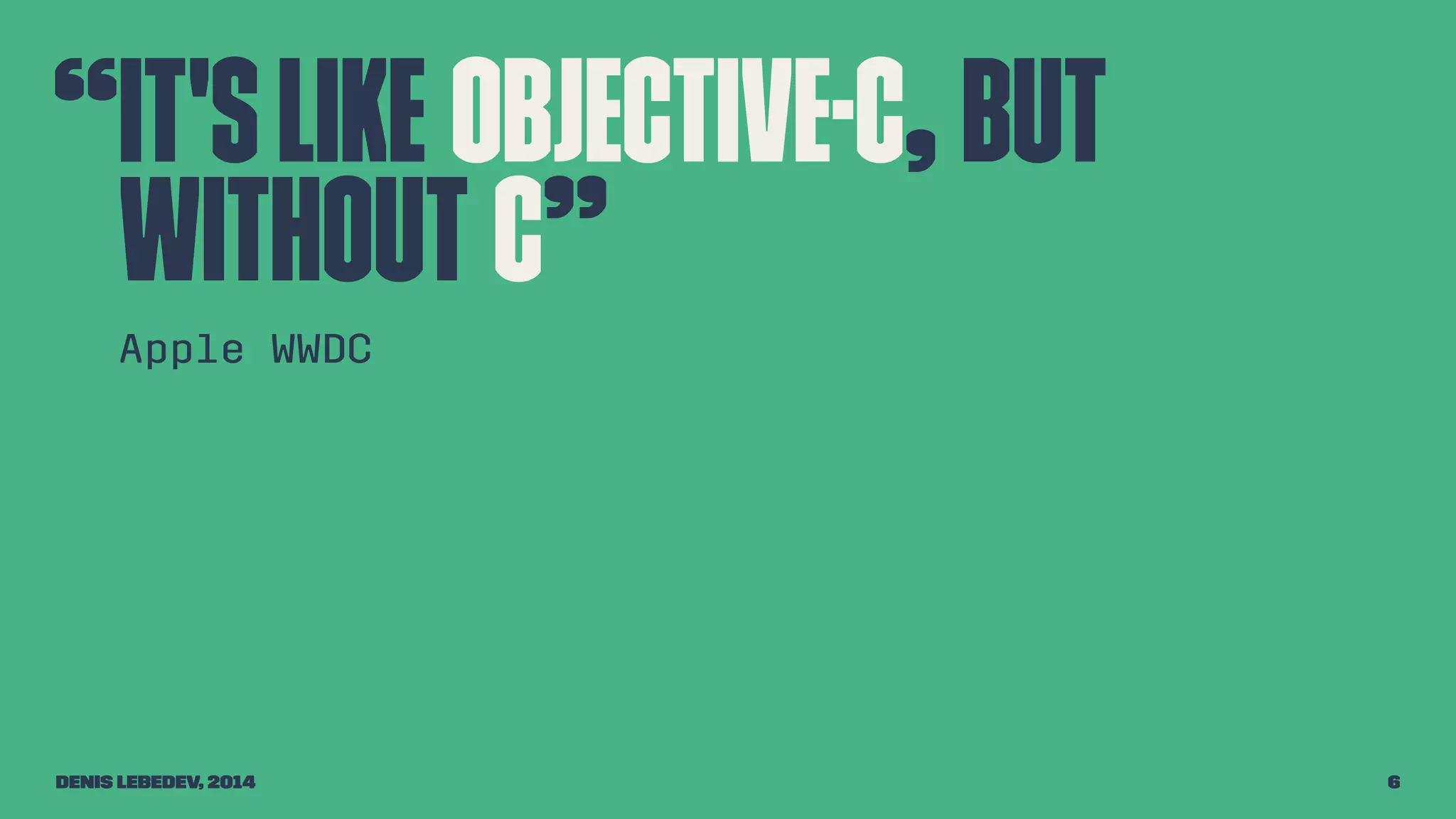 “It's like Objective-C, but 
without C” 
Apple WWDC 
Denis Lebedev, 2014 6 
 