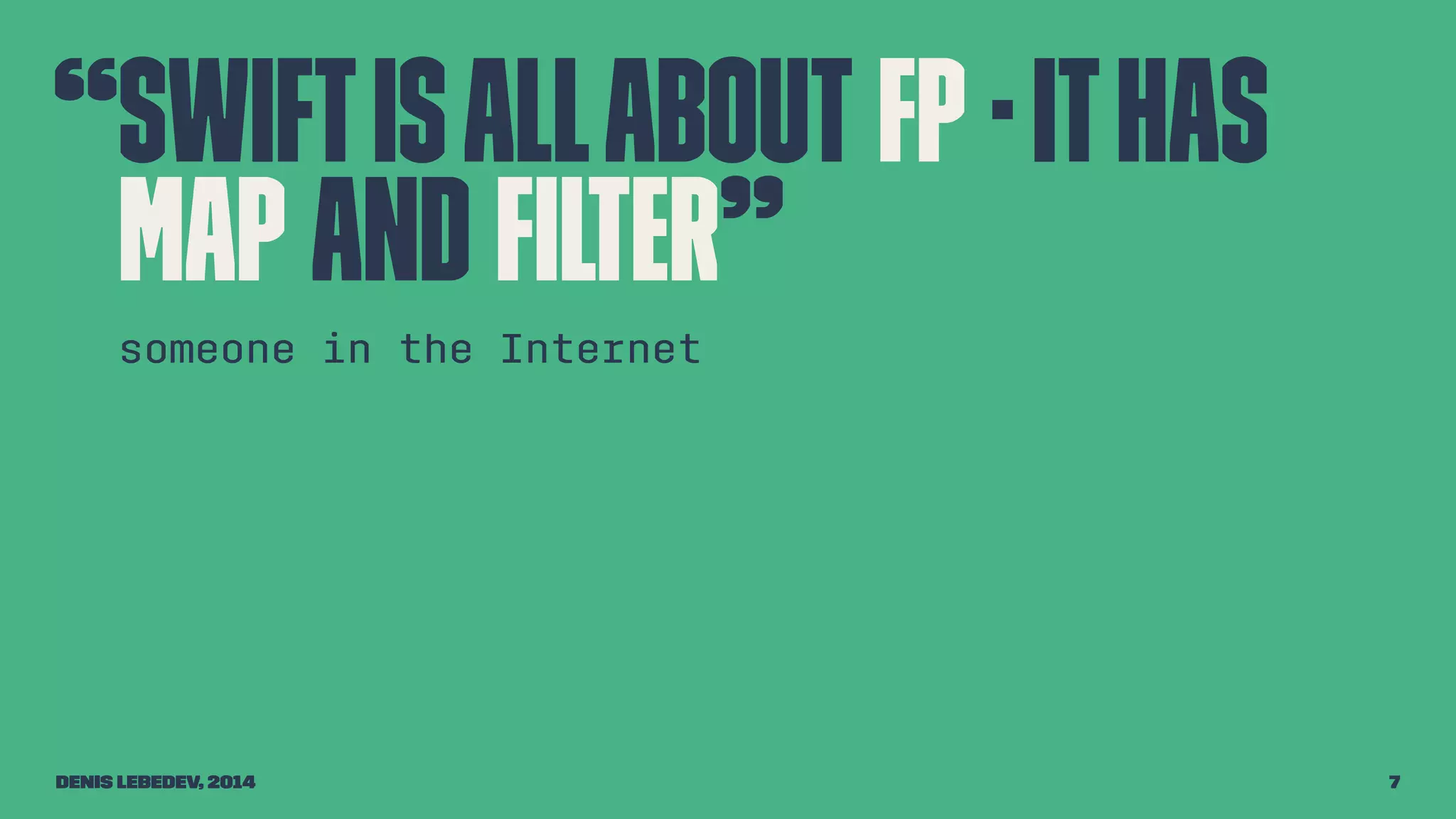 “Swift is all about FP - it has 
map and filter” 
someone in the Internet 
Denis Lebedev, 2014 7 
 