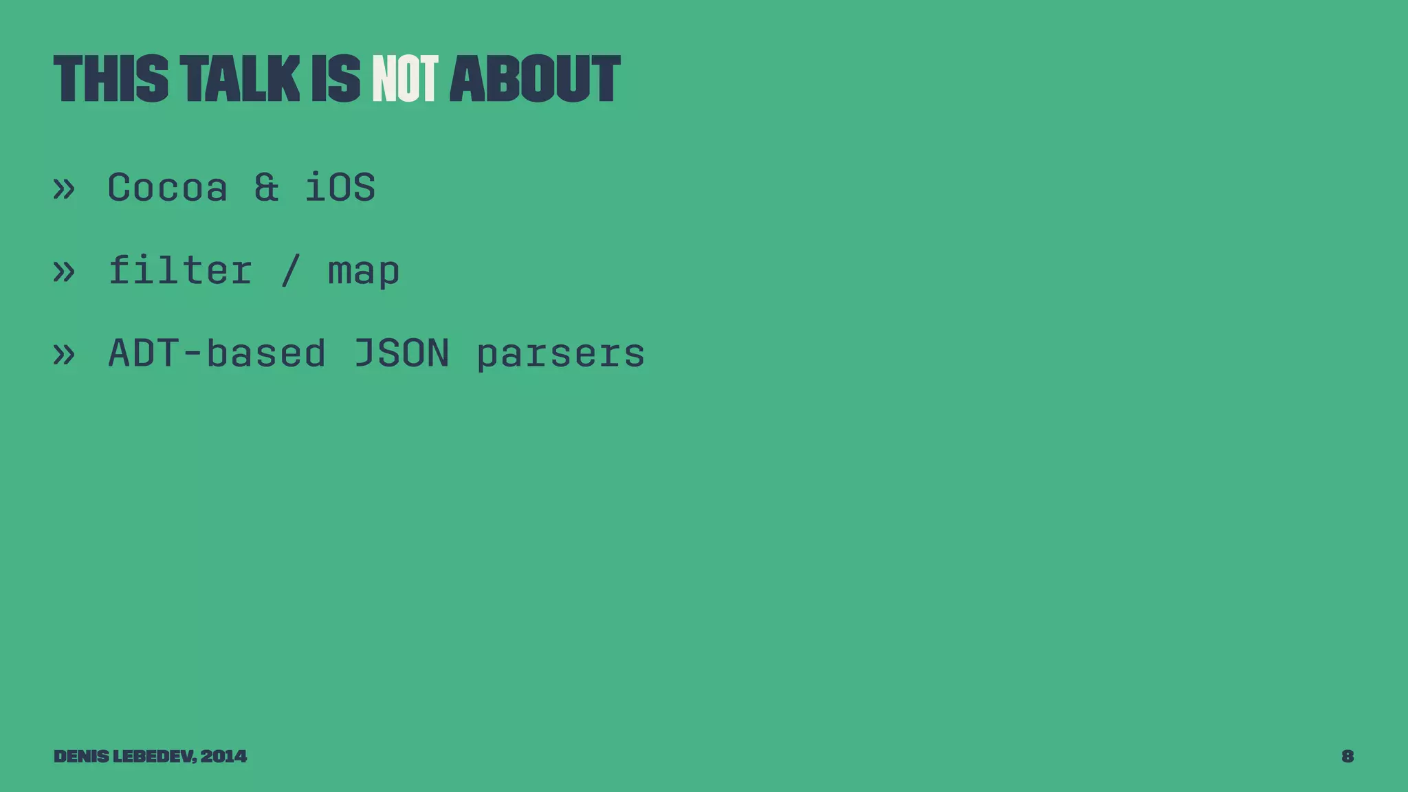 This talk is not about 
» Cocoa & iOS 
» filter / map 
» ADT-based JSON parsers 
Denis Lebedev, 2014 8 
 