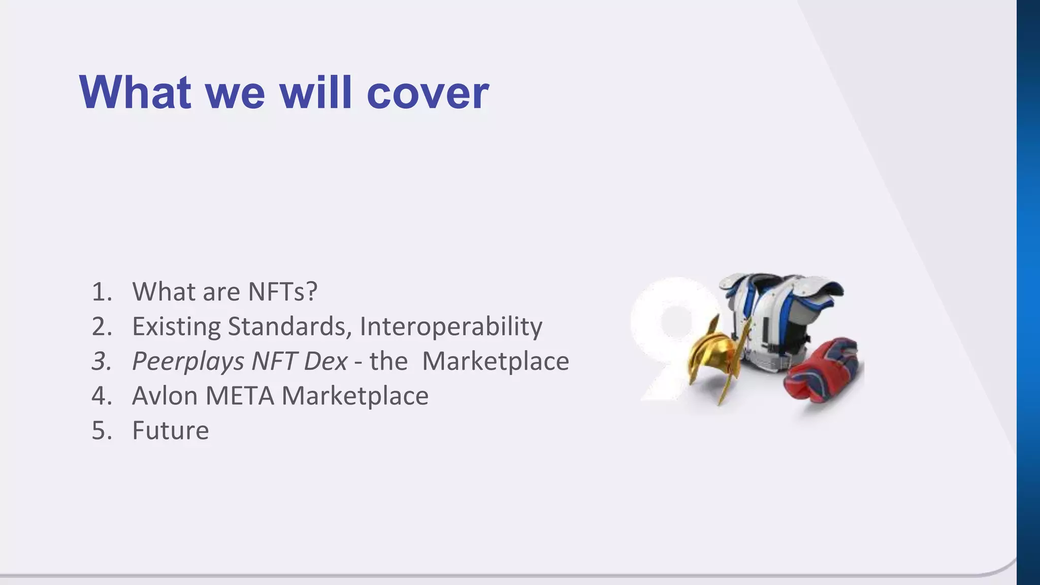 1. What are NFTs?
2. Existing Standards, Interoperability
3. Peerplays NFT Dex - the Marketplace
4. Avlon META Marketplace
5. Future
What we will cover
 