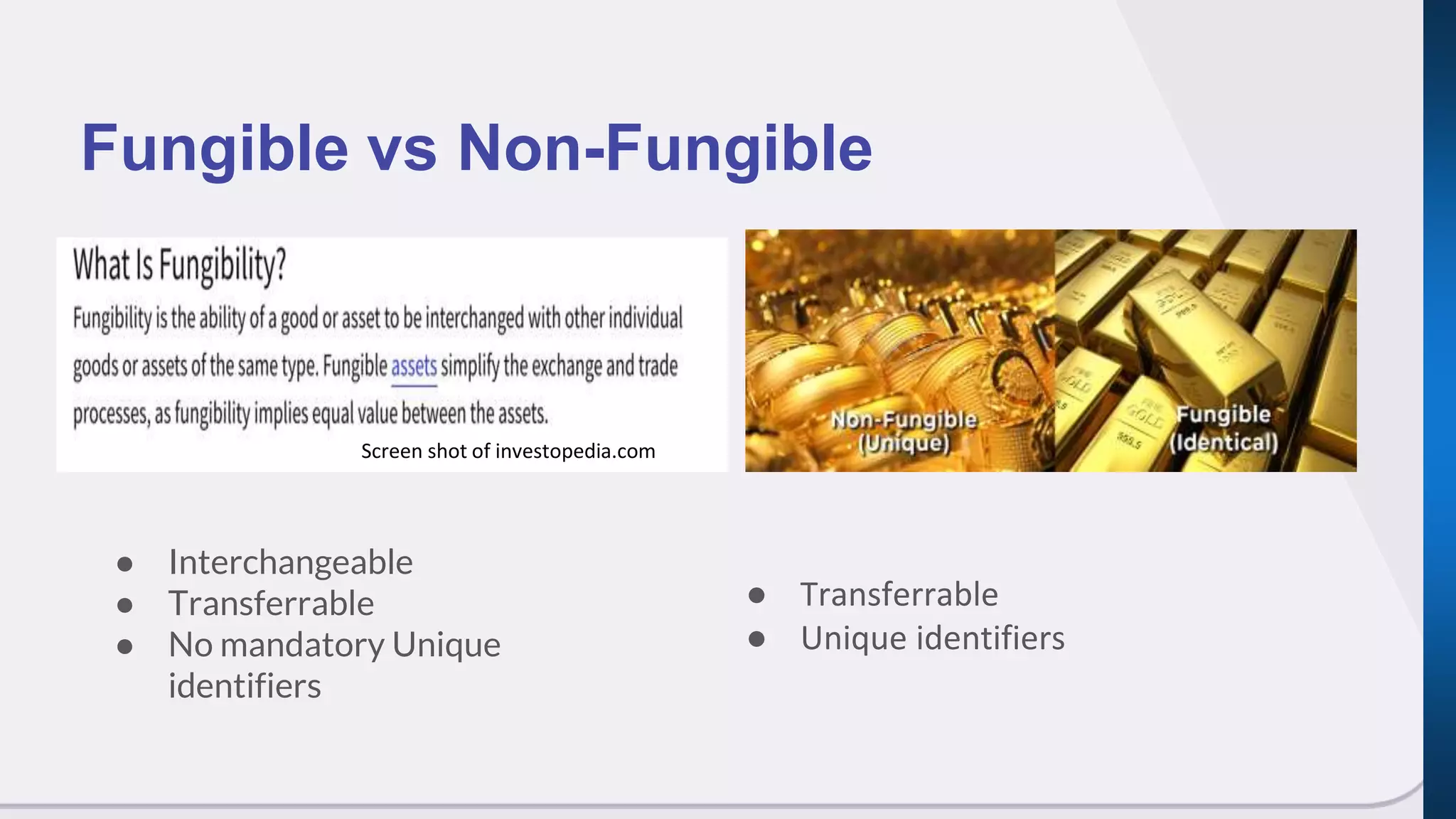 ● Interchangeable
● Transferrable
● No mandatory Unique
identifiers
Fungible vs Non-Fungible
● Transferrable
● Unique identifiers
Screen shot of investopedia.com
 