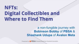 a non-fungible journey with
Bobinson Bobby of PBSA &
Shashank Udupa of Avalon Meta
NFTs:
Digital Collectibles and
Where to Find Them
Presented by
 