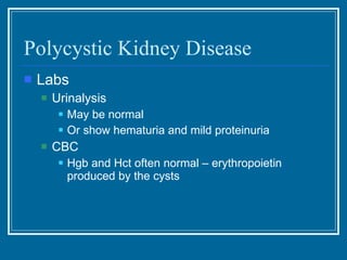 Polycystic Kidney Disease Labs Urinalysis May be normal  Or show hematuria and mild proteinuria CBC Hgb and Hct often normal – erythropoietin produced by the cysts 