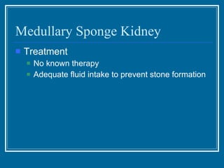Medullary Sponge Kidney Treatment No known therapy Adequate fluid intake to prevent stone formation 