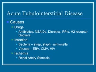 Acute Tubulointerstitial Disease Causes Drugs Antibiotics, NSAIDs, Diuretics, PPIs, H2 receptor blockers Infection  Bacteria – strep, staph, salmonella Viruses – EBV, CMV, HIV Ischemia Renal Artery Stenosis 