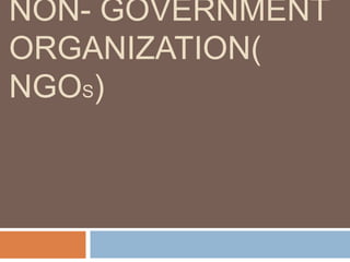 NON- GOVERNMENT
ORGANIZATION(
NGOS)
 