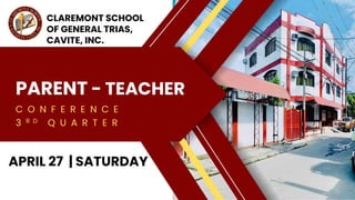 PARENT - TEACHER
C O N F E R E N C E
APRIL 27 | SATURDAY
CLAREMONT SCHOOL
OF GENERAL TRIAS,
CAVITE, INC.
3 R D Q U A R T E R
 