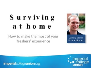 Surviving at home How to make the most of your freshers’ experience Ashley Brown President 