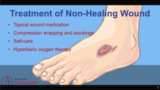 5
Treatment of Non-Healing Wound
• Topical wound medication
• Compression wrapping and stockings
• Self-care
• Hyperbaric oxygen therapy
 