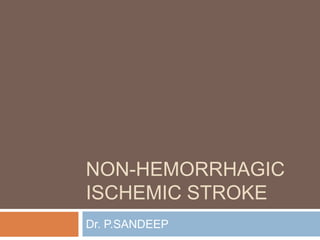 NON-HEMORRHAGIC
ISCHEMIC STROKE
Dr. P.SANDEEP

 