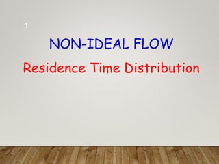 NON-IDEAL FLOW
Residence Time Distribution
1
 
