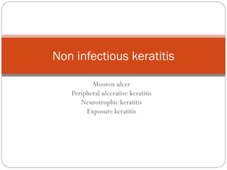 Mooren ulcer
Peripheral ulcerative keratitis
Neurotrophic keratitis
Exposure keratitis
Non infectious keratitis
 