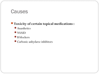 Causes
Toxicity of certain topical medications :
Anasthetics
NSAID
B blockers
Carbonic anhydarse inhibitors
 