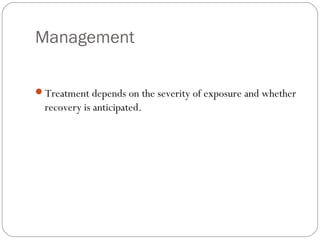 Management
Treatment depends on the severity of exposure and whether
recovery is anticipated.
 