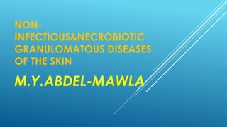 NON-
INFECTIOUS&NECROBIOTIC
GRANULOMATOUS DISEASES
OF THE SKIN
M.Y.ABDEL-MAWLA
 